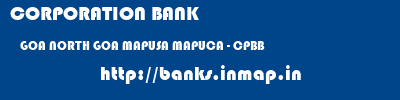 CORPORATION BANK  GOA NORTH GOA MAPUSA MAPUCA - CPBB  banks information 